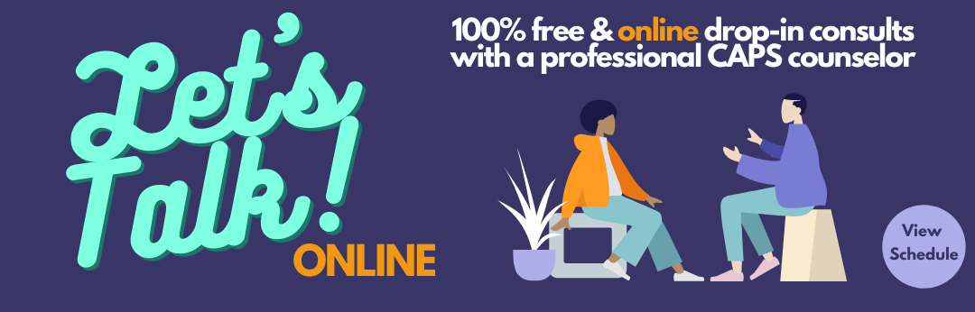 Let's Talk Online! 100% free & online drop-in consults with a professional CAPS counselor. See schedule.